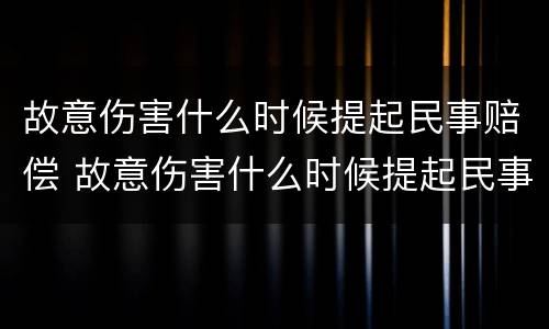 故意伤害什么时候提起民事赔偿 故意伤害什么时候提起民事赔偿的