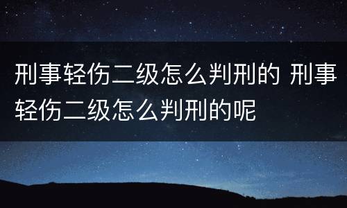 刑事轻伤二级怎么判刑的 刑事轻伤二级怎么判刑的呢