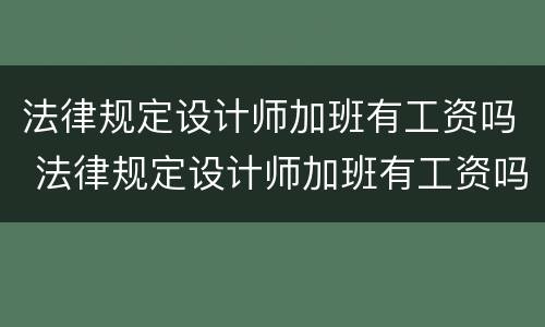 法律规定设计师加班有工资吗 法律规定设计师加班有工资吗多少钱