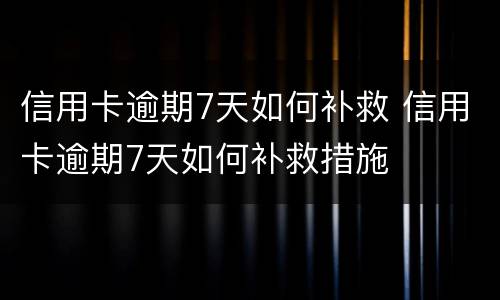 信用卡逾期7天如何补救 信用卡逾期7天如何补救措施