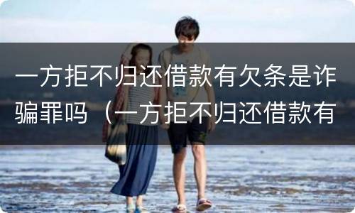 一方拒不归还借款有欠条是诈骗罪吗（一方拒不归还借款有欠条是诈骗罪吗怎么判）
