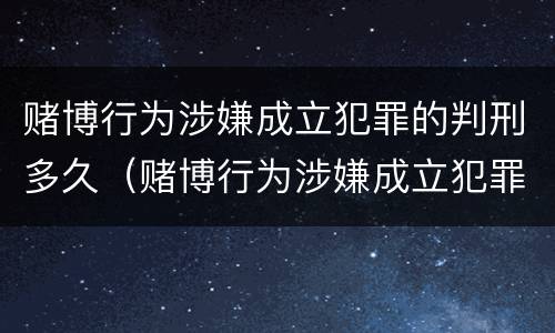 赌博行为涉嫌成立犯罪的判刑多久（赌博行为涉嫌成立犯罪的判刑多久可以减刑）
