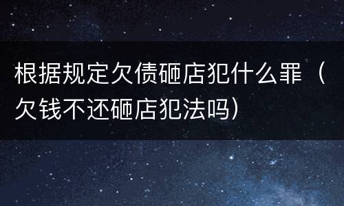 根据规定欠债砸店犯什么罪（欠钱不还砸店犯法吗）