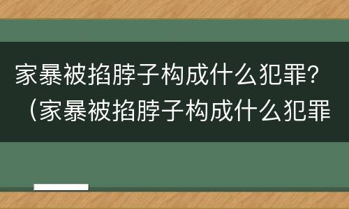 家暴被掐脖子构成什么犯罪？（家暴被掐脖子构成什么犯罪）