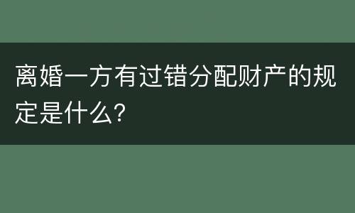 离婚一方有过错分配财产的规定是什么？