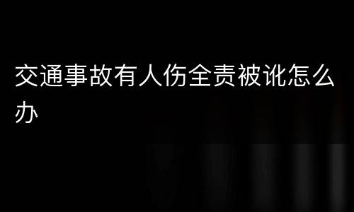交通事故有人伤全责被讹怎么办