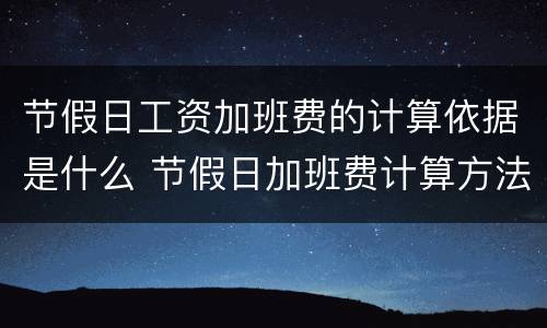 节假日工资加班费的计算依据是什么 节假日加班费计算方法及标准