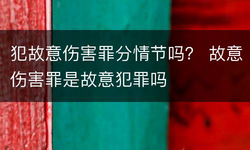 犯故意伤害罪分情节吗？ 故意伤害罪是故意犯罪吗
