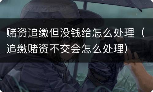 赌资追缴但没钱给怎么处理（追缴赌资不交会怎么处理）