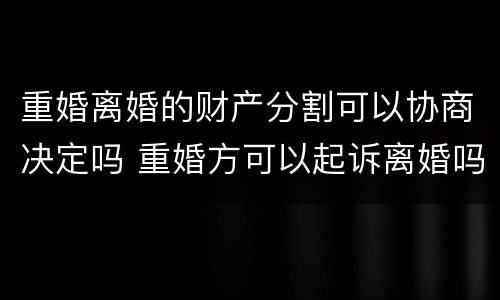 重婚离婚的财产分割可以协商决定吗 重婚方可以起诉离婚吗
