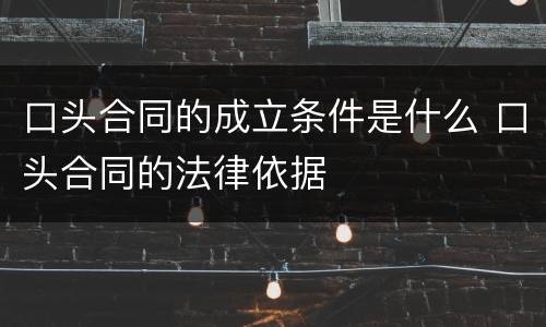 口头合同的成立条件是什么 口头合同的法律依据
