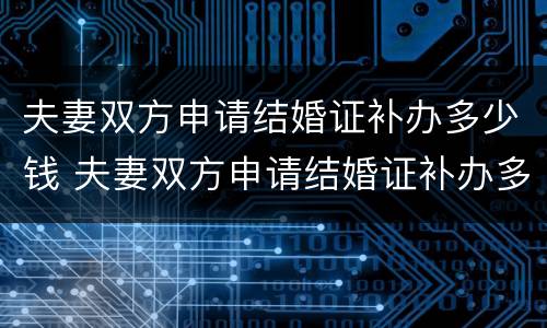夫妻双方申请结婚证补办多少钱 夫妻双方申请结婚证补办多少钱啊