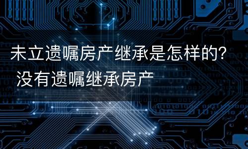 未立遗嘱房产继承是怎样的？ 没有遗嘱继承房产