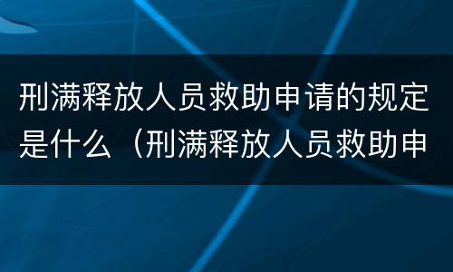 刑满释放人员救助申请的规定是什么（刑满释放人员救助申请的规定是什么呢）