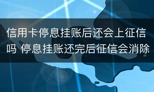 信用卡停息挂账后还会上征信吗 停息挂账还完后征信会消除吗