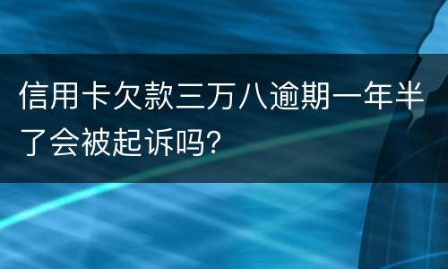 信用卡欠款三万八逾期一年半了会被起诉吗？