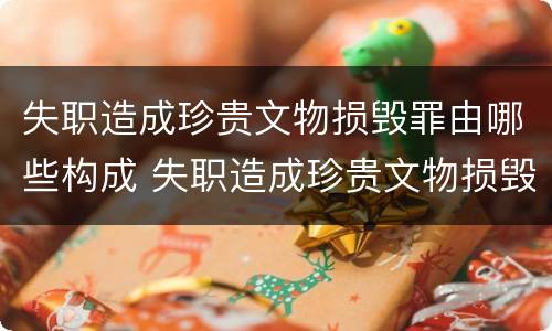 失职造成珍贵文物损毁罪由哪些构成 失职造成珍贵文物损毁罪由哪些构成犯罪