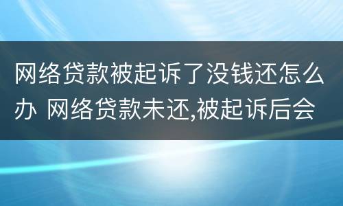 网络贷款被起诉了没钱还怎么办 网络贷款未还,被起诉后会不会坐牢