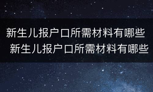 新生儿报户口所需材料有哪些 新生儿报户口所需材料有哪些内容