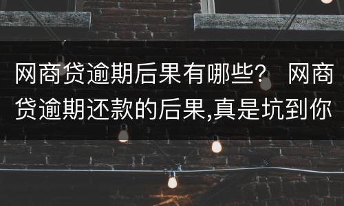 网商贷逾期后果有哪些？ 网商贷逾期还款的后果,真是坑到你无法想象