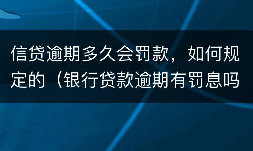 信贷逾期多久会罚款，如何规定的（银行贷款逾期有罚息吗?）