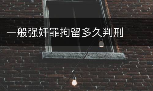 一般强奸罪拘留多久判刑