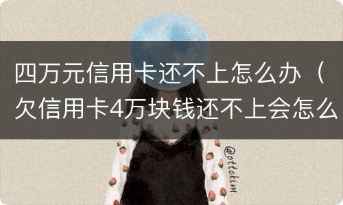 四万元信用卡还不上怎么办（欠信用卡4万块钱还不上会怎么样?）