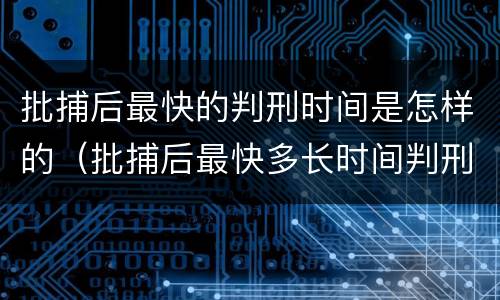批捕后最快的判刑时间是怎样的（批捕后最快多长时间判刑）