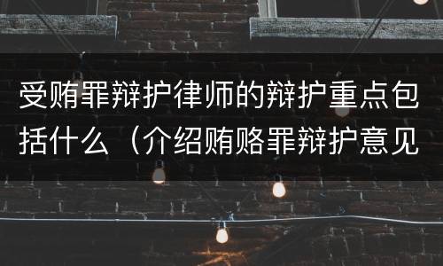 受贿罪辩护律师的辩护重点包括什么（介绍贿赂罪辩护意见）