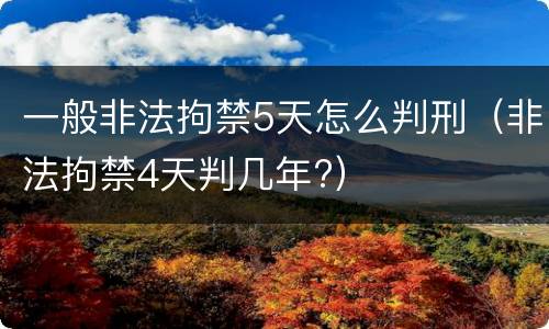 一般非法拘禁5天怎么判刑（非法拘禁4天判几年?）