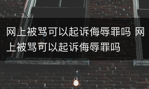 网上被骂可以起诉侮辱罪吗 网上被骂可以起诉侮辱罪吗