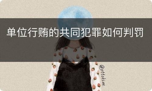 单位行贿的共同犯罪如何判罚