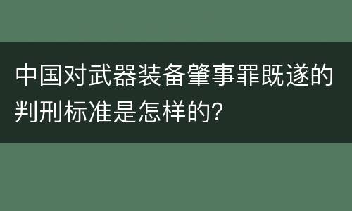 中国对武器装备肇事罪既遂的判刑标准是怎样的？