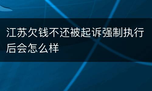 江苏欠钱不还被起诉强制执行后会怎么样