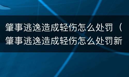 肇事逃逸造成轻伤怎么处罚（肇事逃逸造成轻伤怎么处罚新交规）