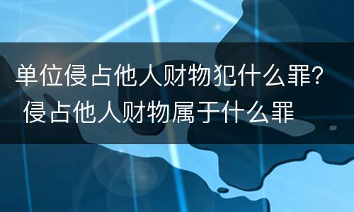 单位侵占他人财物犯什么罪？ 侵占他人财物属于什么罪