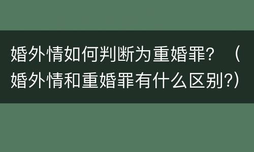 婚外情如何判断为重婚罪？（婚外情和重婚罪有什么区别?）