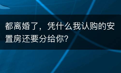都离婚了，凭什么我认购的安置房还要分给你？
