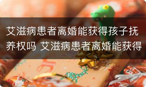 艾滋病患者离婚能获得孩子抚养权吗 艾滋病患者离婚能获得孩子抚养权吗