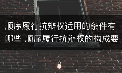 顺序履行抗辩权适用的条件有哪些 顺序履行抗辩权的构成要件