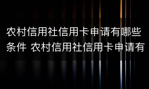农村信用社信用卡申请有哪些条件 农村信用社信用卡申请有哪些条件和要求