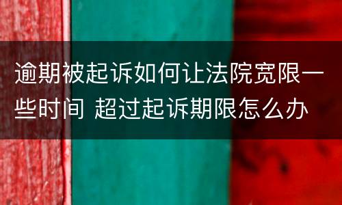 逾期被起诉如何让法院宽限一些时间 超过起诉期限怎么办