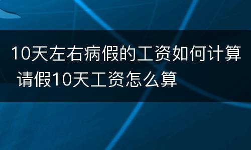 10天左右病假的工资如何计算 请假10天工资怎么算