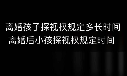离婚孩子探视权规定多长时间 离婚后小孩探视权规定时间
