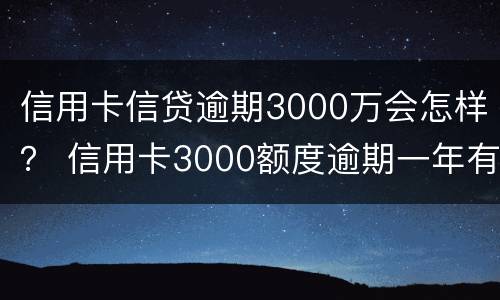 信用卡信贷逾期3000万会怎样？ 信用卡3000额度逾期一年有啥后果