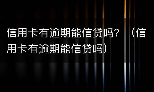 信用卡有逾期能信贷吗？（信用卡有逾期能信贷吗）