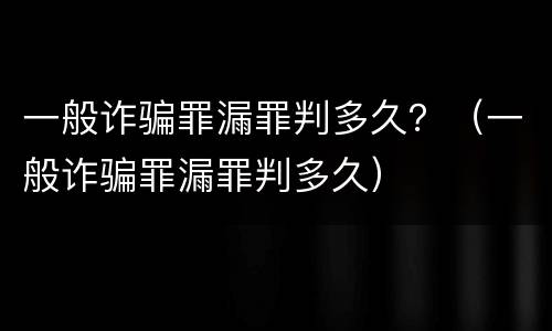 一般诈骗罪漏罪判多久？（一般诈骗罪漏罪判多久）