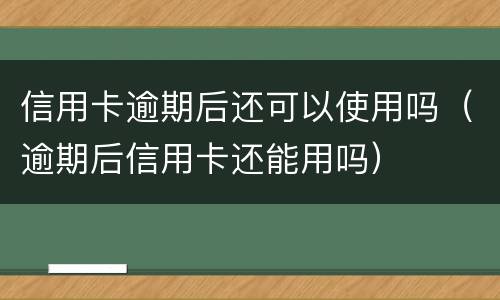 信用卡逾期后还可以使用吗（逾期后信用卡还能用吗）