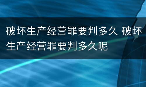 破坏生产经营罪要判多久 破坏生产经营罪要判多久呢