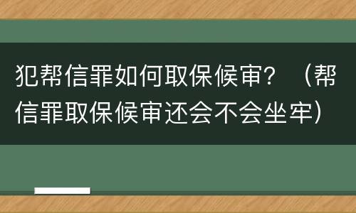 犯帮信罪如何取保候审？（帮信罪取保候审还会不会坐牢）
